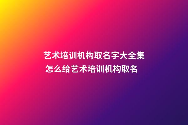 艺术培训机构取名字大全集 怎么给艺术培训机构取名-第1张-公司起名-玄机派